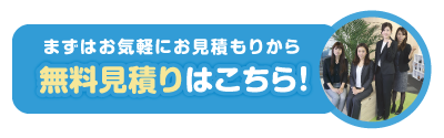 まずはお気軽にお見積もりから。無料見積もりはこちら！