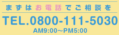 まずはお電話でご相談を0800-111-5030